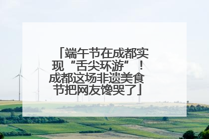 端午节在成都实现“舌尖环游”！成都这场非遗美食节把网友馋哭了