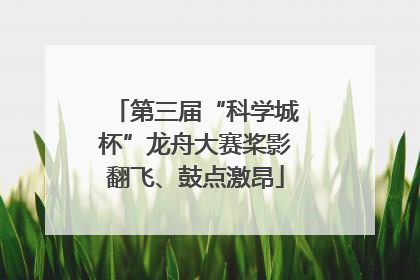 第三届“科学城杯”龙舟大赛桨影翻飞、鼓点激昂