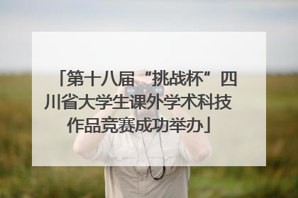 第十八届“挑战杯”四川省大学生课外学术科技作品竞赛成功举办