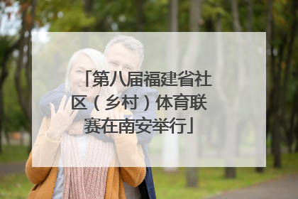 第八届福建省社区（乡村）体育联赛在南安举行