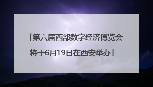 第六届西部数字经济博览会将于6月19日在西安举办