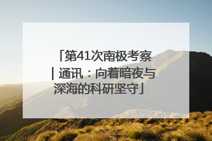 第41次南极考察｜通讯：向着暗夜与深海的科研坚守
