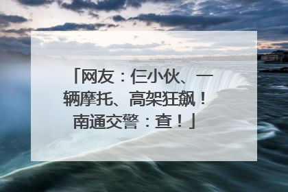 网友：仨小伙、一辆摩托、高架狂飙！南通交警：查！