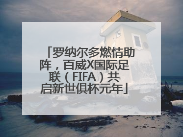 罗纳尔多燃情助阵，百威X国际足联（FIFA）共启新世俱杯元年