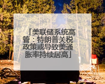 美联储系统高管：特朗普关税政策或导致美通胀率持续居高
