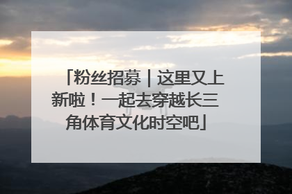 粉丝招募｜这里又上新啦！一起去穿越长三角体育文化时空吧