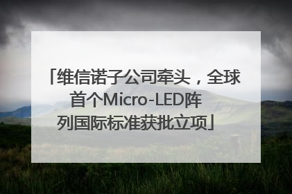 维信诺子公司牵头，全球首个Micro-LED阵列国际标准获批立项