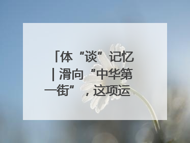 体“谈”记忆｜滑向“中华第一街”，这项运动酷炫十足！