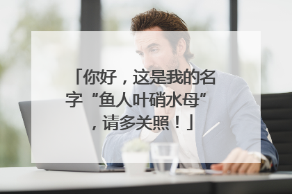 你好，这是我的名字“鱼人叶硝水母”，请多关照！