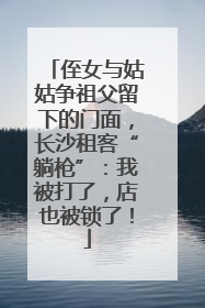 侄女与姑姑争祖父留下的门面，长沙租客“躺枪”：我被打了，店也被锁了！