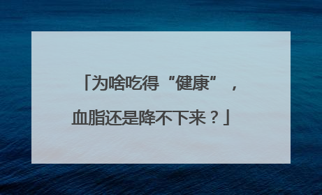 为啥吃得“健康”，血脂还是降不下来？