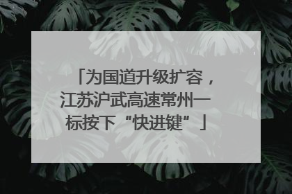 为国道升级扩容，江苏沪武高速常州一标按下“快进键”