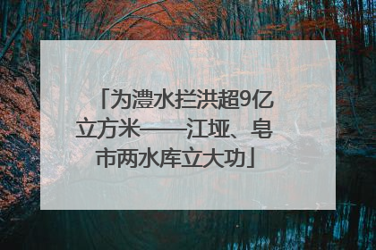 为澧水拦洪超9亿立方米——江垭、皂市两水库立大功
