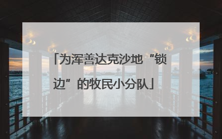 为浑善达克沙地“锁边”的牧民小分队