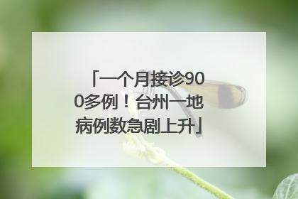 一个月接诊900多例！台州一地病例数急剧上升