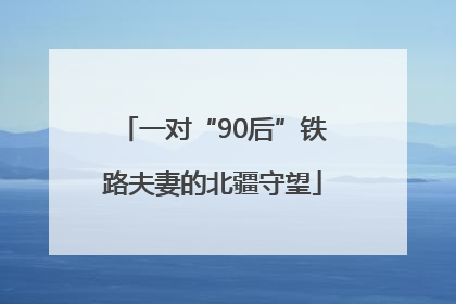 一对“90后”铁路夫妻的北疆守望
