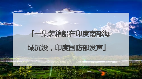 一集装箱船在印度南部海域沉没，印度国防部发声