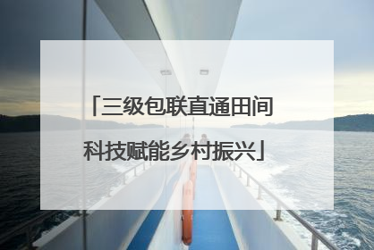 三级包联直通田间 科技赋能乡村振兴