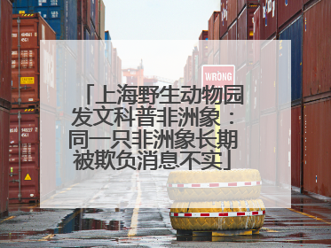 上海野生动物园发文科普非洲象：同一只非洲象长期被欺负消息不实