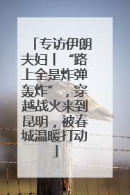专访伊朗夫妇丨“路上全是炸弹轰炸”，穿越战火来到昆明，被春城温暖打动