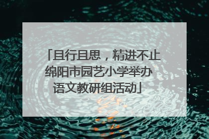 且行且思，精进不止 绵阳市园艺小学举办语文教研组活动