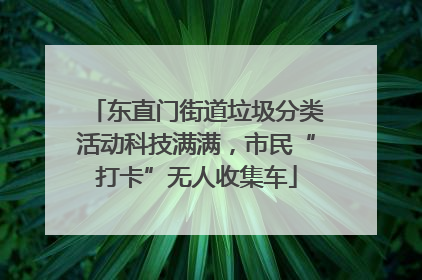 东直门街道垃圾分类活动科技满满，市民“打卡”无人收集车