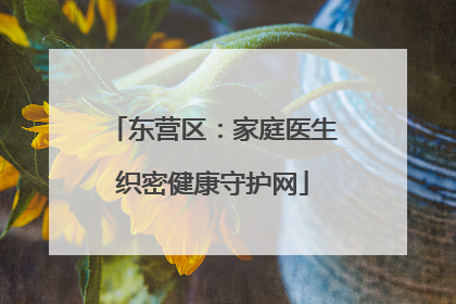 东营区：家庭医生织密健康守护网