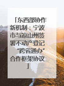 东西部协作新机制：宁波市与凉山州签署不动产登记“跨省通办”合作框架协议