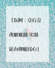 东阿：立行立改解难题 宅基证办理暖民心