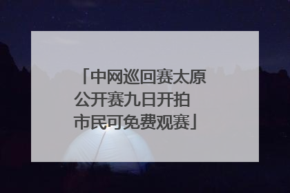 中网巡回赛太原公开赛九日开拍 市民可免费观赛