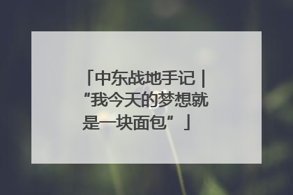 中东战地手记｜“我今天的梦想就是一块面包”