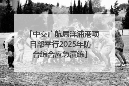 中交广航局洋浦港项目部举行2025年防台综合应急演练