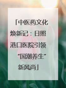 中医药文化焕新记：日照港口医院引领“国潮养生”新风尚