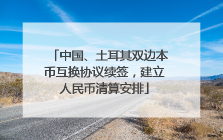 中国、土耳其双边本币互换协议续签，建立人民币清算安排