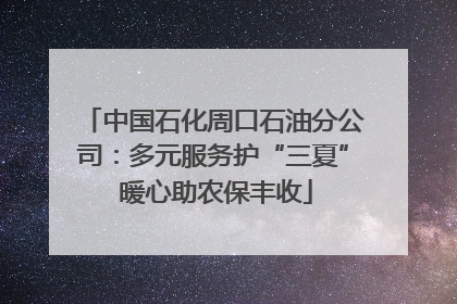 中国石化周口石油分公司：多元服务护“三夏” 暖心助农保丰收
