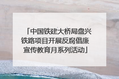 中国铁建大桥局盘兴铁路项目开展反腐倡廉宣传教育月系列活动