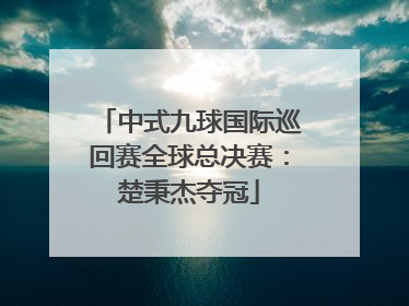 中式九球国际巡回赛全球总决赛：楚秉杰夺冠