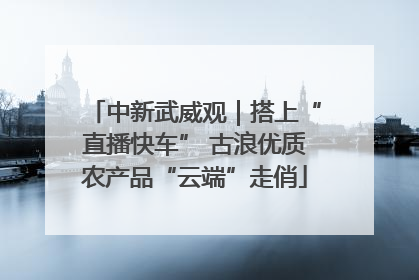 中新武威观｜搭上“直播快车” 古浪优质农产品“云端”走俏