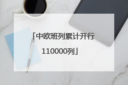 中欧班列累计开行110000列
