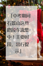 中考期间石景山这些路段车流集中！主要时段、出行提示