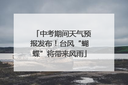 中考期间天气预报发布！台风“蝴蝶”将带来风雨