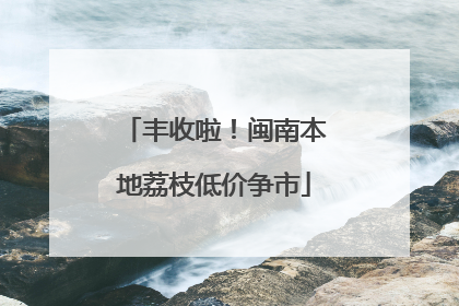 丰收啦！闽南本地荔枝低价争市