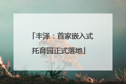 丰泽：首家嵌入式托育园正式落地