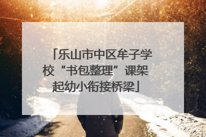 乐山市中区牟子学校“书包整理”课架起幼小衔接桥梁