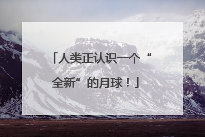 人类正认识一个“全新”的月球！