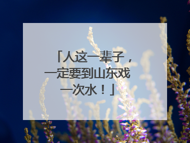 人这一辈子，一定要到山东戏一次水！