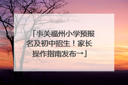 事关福州小学预报名及初中招生！家长操作指南发布→