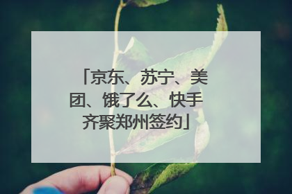 京东、苏宁、美团、饿了么、快手齐聚郑州签约