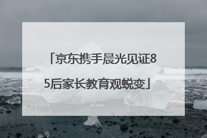 京东携手晨光见证85后家长教育观蜕变