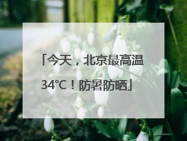今天，北京最高温34℃！防暑防晒